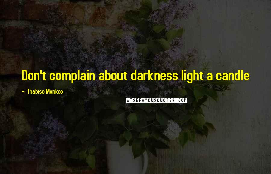 Thabiso Monkoe Quotes: Don't complain about darkness light a candle