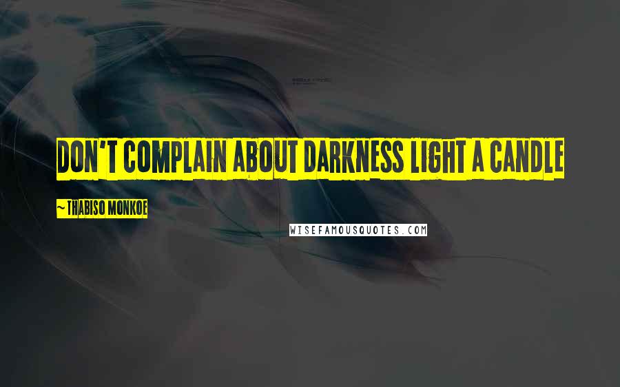 Thabiso Monkoe Quotes: Don't complain about darkness light a candle