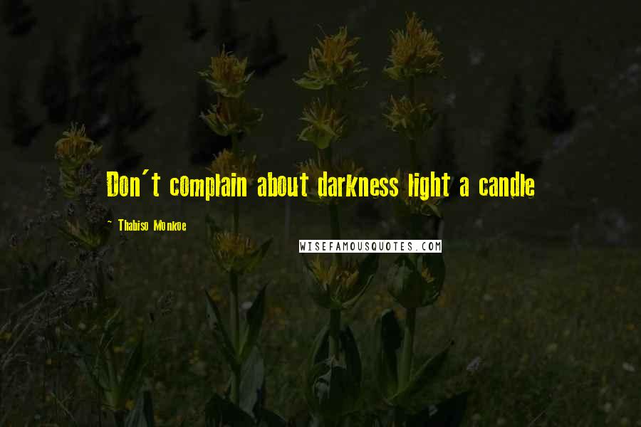 Thabiso Monkoe Quotes: Don't complain about darkness light a candle