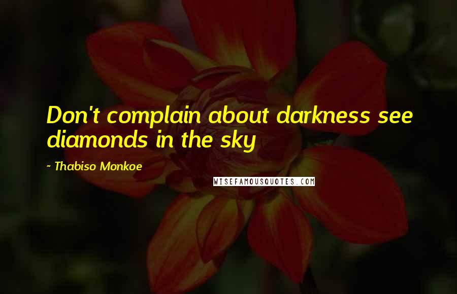 Thabiso Monkoe Quotes: Don't complain about darkness see diamonds in the sky