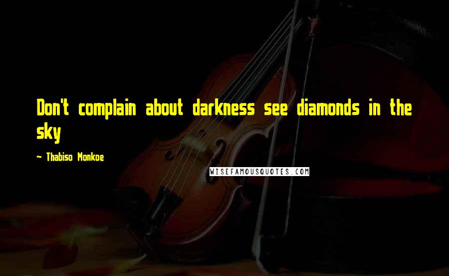 Thabiso Monkoe Quotes: Don't complain about darkness see diamonds in the sky