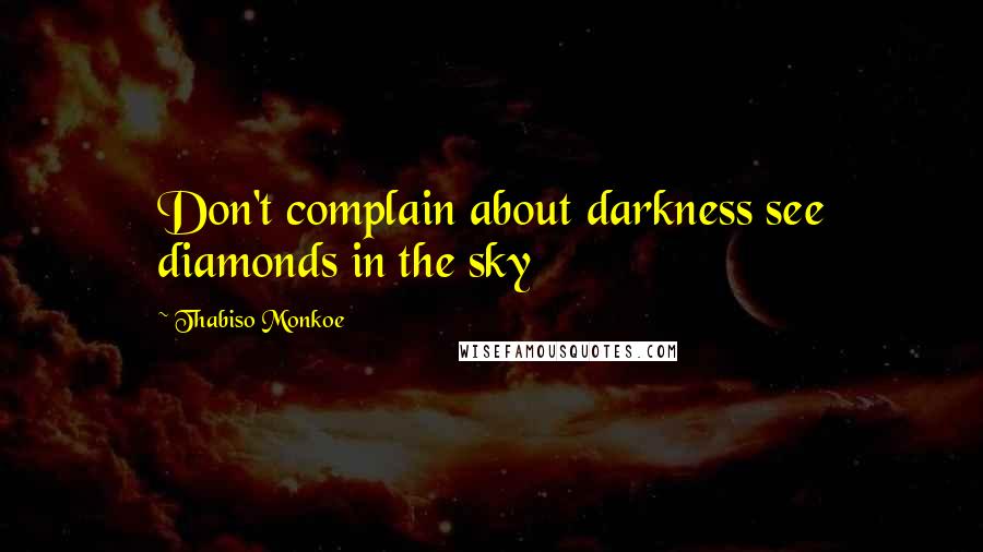 Thabiso Monkoe Quotes: Don't complain about darkness see diamonds in the sky