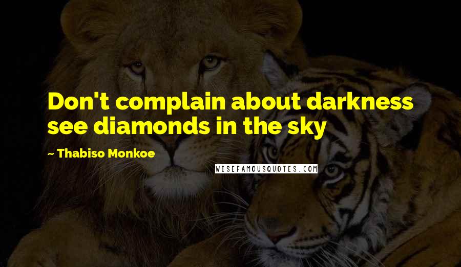 Thabiso Monkoe Quotes: Don't complain about darkness see diamonds in the sky