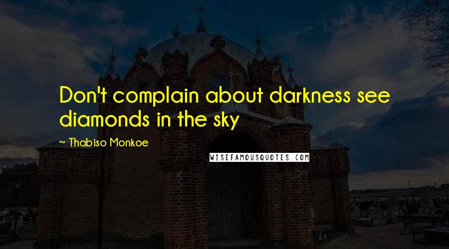 Thabiso Monkoe Quotes: Don't complain about darkness see diamonds in the sky