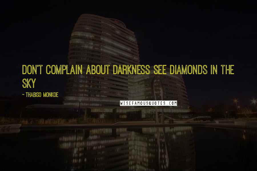 Thabiso Monkoe Quotes: Don't complain about darkness see diamonds in the sky
