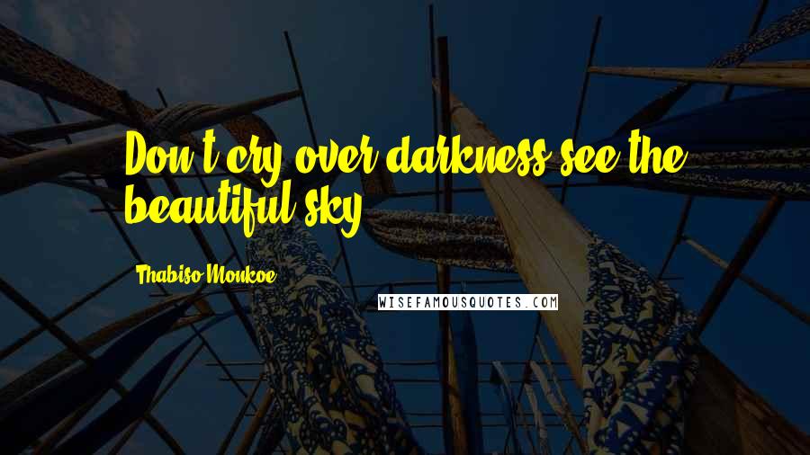 Thabiso Monkoe Quotes: Don't cry over darkness see the beautiful sky