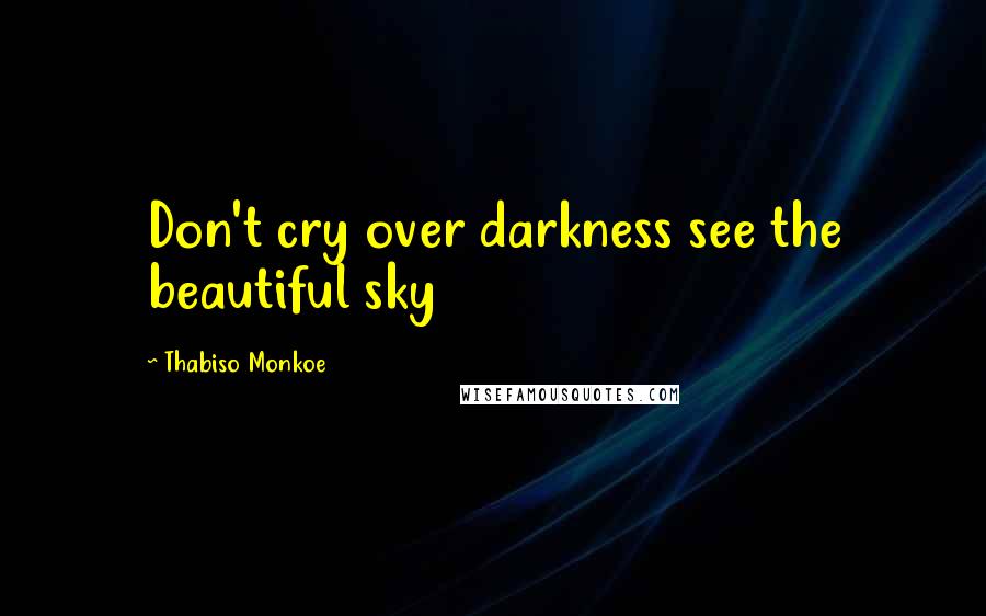 Thabiso Monkoe Quotes: Don't cry over darkness see the beautiful sky