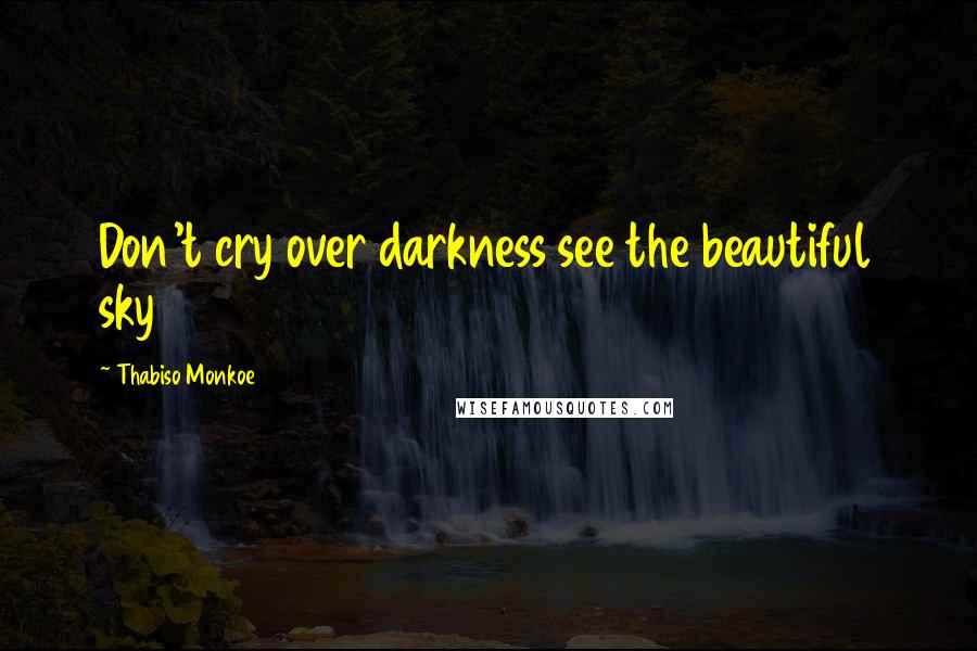 Thabiso Monkoe Quotes: Don't cry over darkness see the beautiful sky