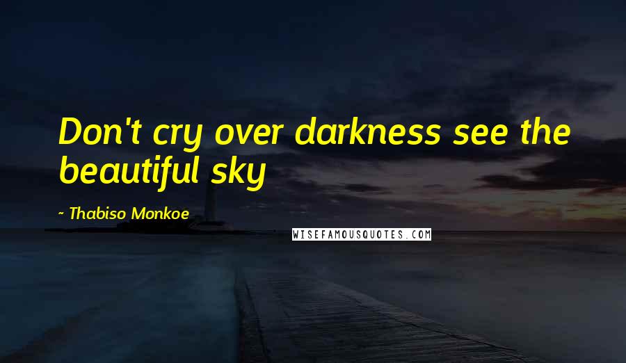 Thabiso Monkoe Quotes: Don't cry over darkness see the beautiful sky