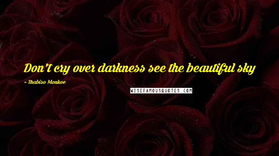 Thabiso Monkoe Quotes: Don't cry over darkness see the beautiful sky