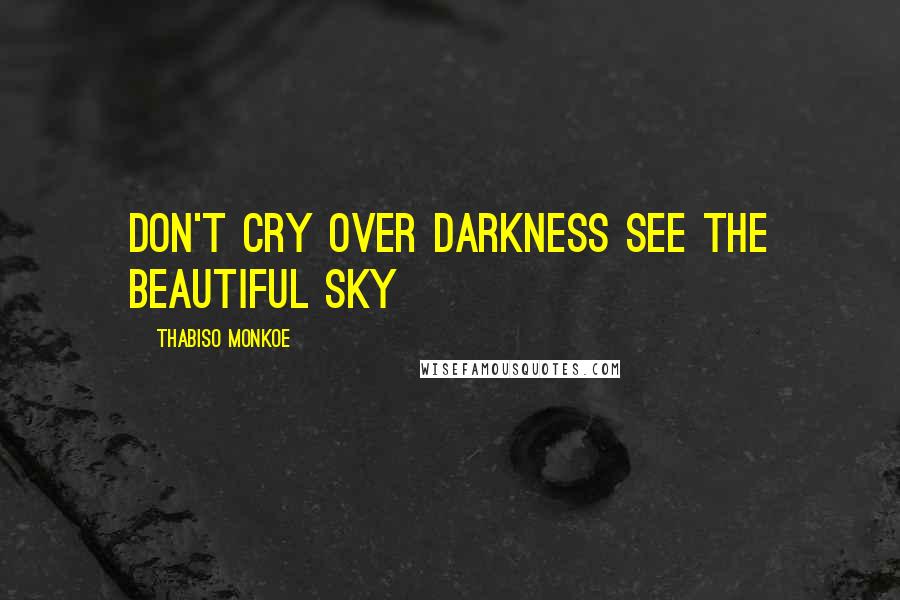 Thabiso Monkoe Quotes: Don't cry over darkness see the beautiful sky
