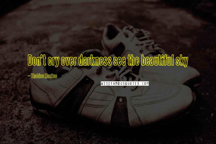 Thabiso Monkoe Quotes: Don't cry over darkness see the beautiful sky