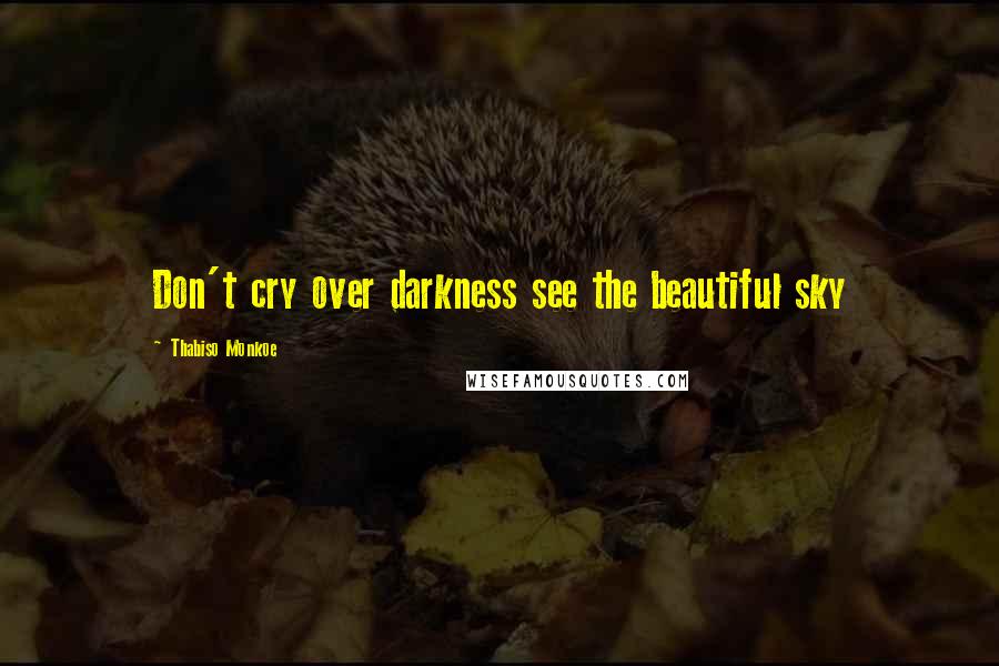 Thabiso Monkoe Quotes: Don't cry over darkness see the beautiful sky
