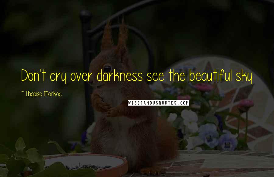 Thabiso Monkoe Quotes: Don't cry over darkness see the beautiful sky