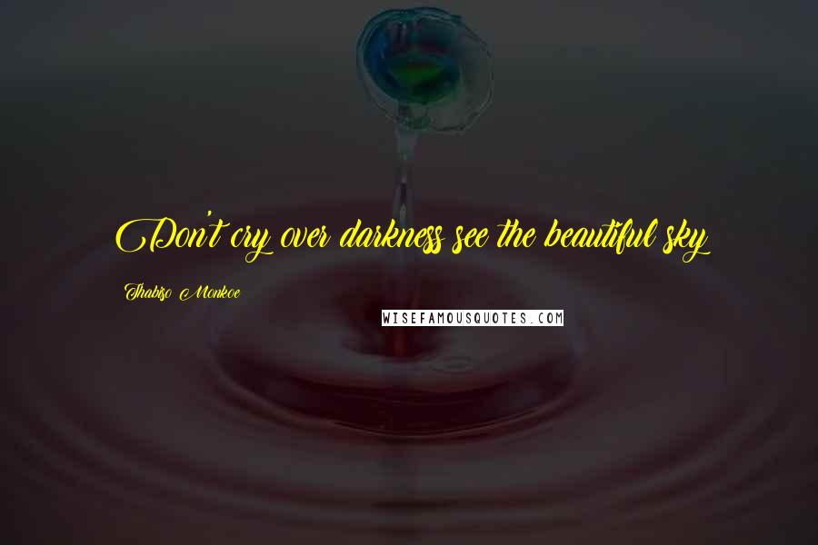 Thabiso Monkoe Quotes: Don't cry over darkness see the beautiful sky