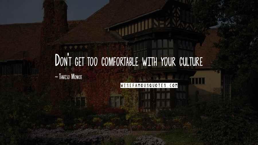 Thabiso Monkoe Quotes: Don't get too comfortable with your culture