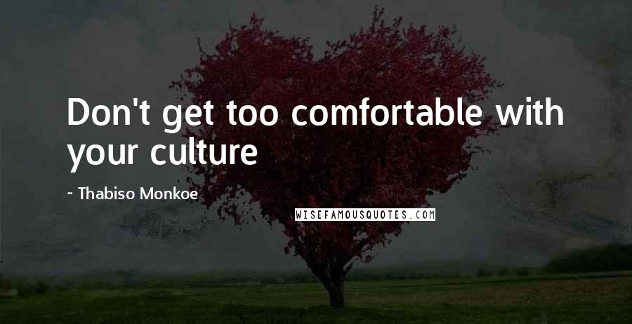 Thabiso Monkoe Quotes: Don't get too comfortable with your culture