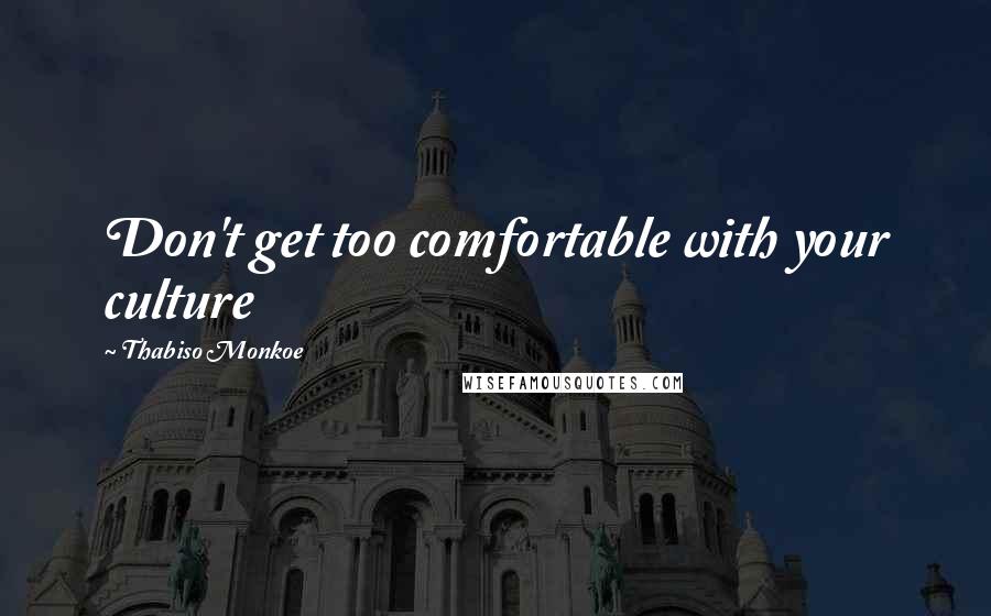Thabiso Monkoe Quotes: Don't get too comfortable with your culture