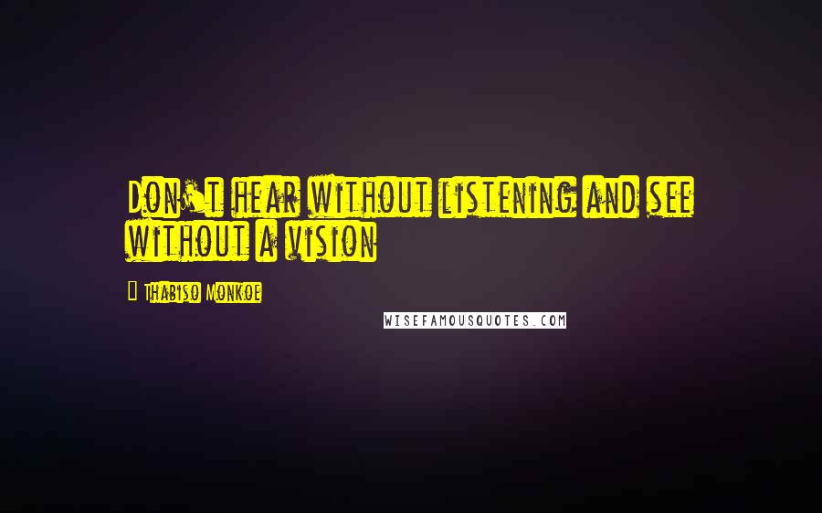 Thabiso Monkoe Quotes: Don't hear without listening and see without a vision