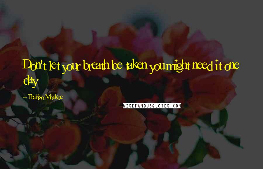 Thabiso Monkoe Quotes: Don't let your breath be taken you might need it one day