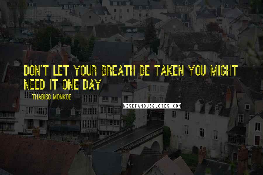 Thabiso Monkoe Quotes: Don't let your breath be taken you might need it one day