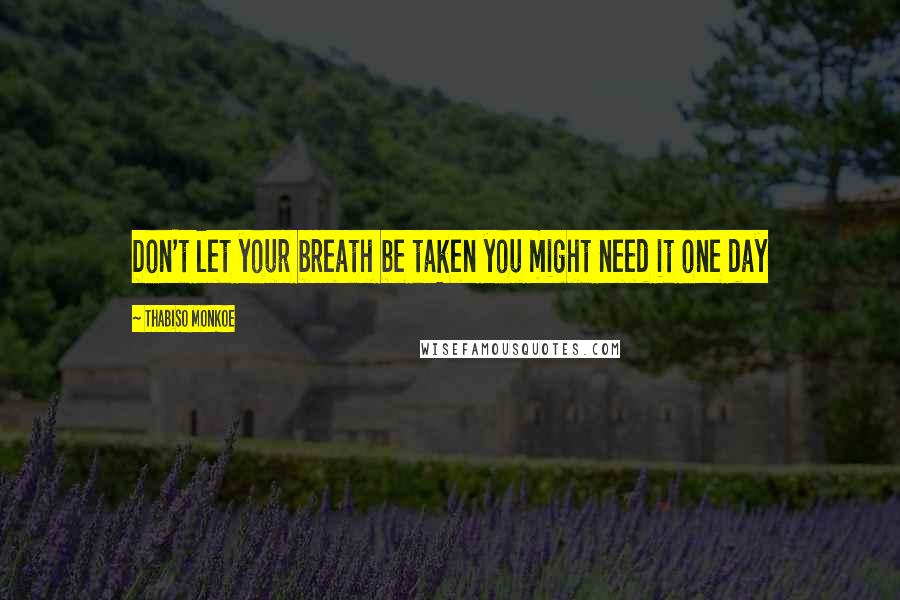Thabiso Monkoe Quotes: Don't let your breath be taken you might need it one day