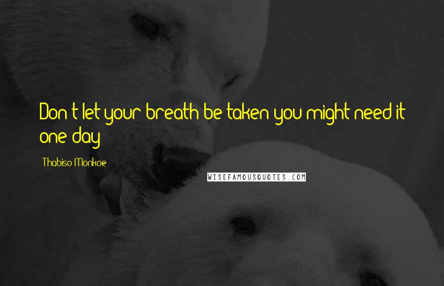 Thabiso Monkoe Quotes: Don't let your breath be taken you might need it one day