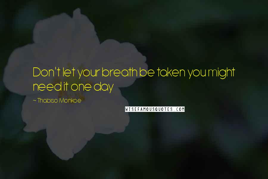 Thabiso Monkoe Quotes: Don't let your breath be taken you might need it one day