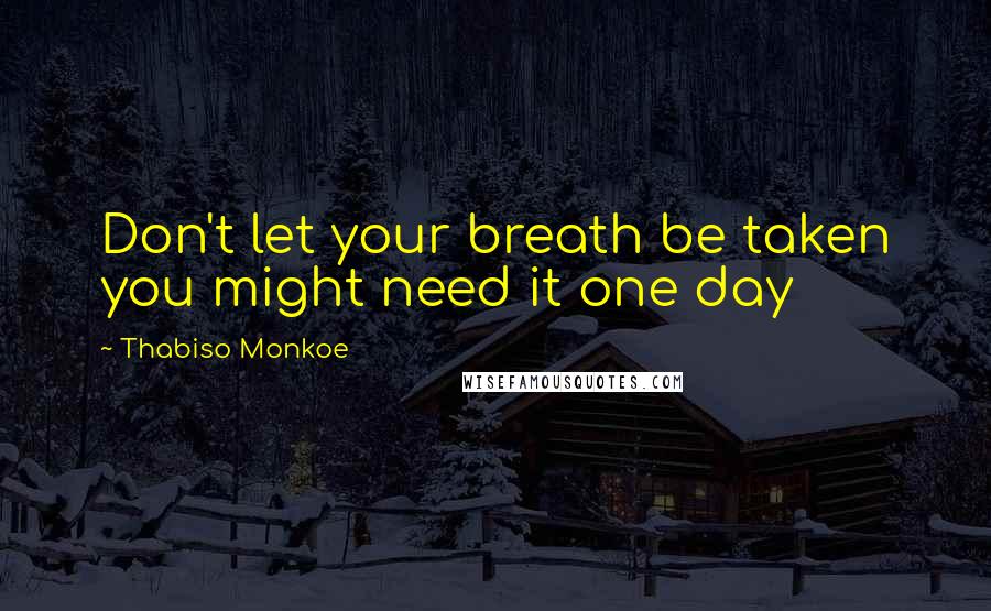 Thabiso Monkoe Quotes: Don't let your breath be taken you might need it one day