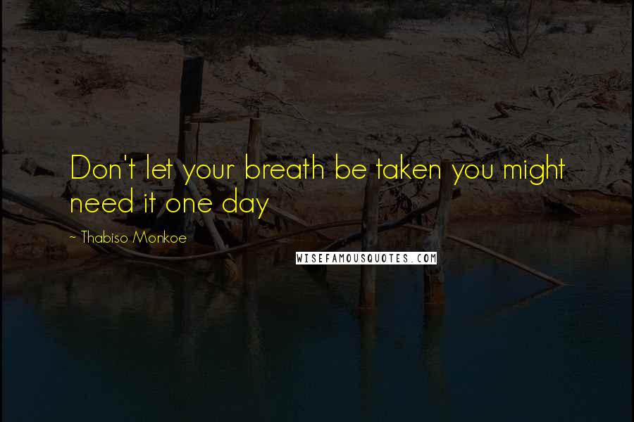 Thabiso Monkoe Quotes: Don't let your breath be taken you might need it one day