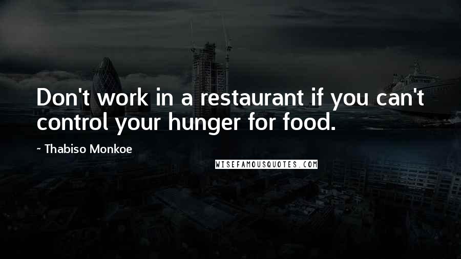 Thabiso Monkoe Quotes: Don't work in a restaurant if you can't control your hunger for food.