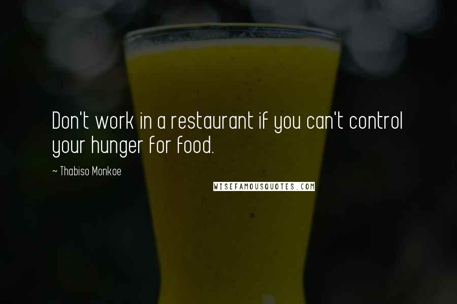 Thabiso Monkoe Quotes: Don't work in a restaurant if you can't control your hunger for food.