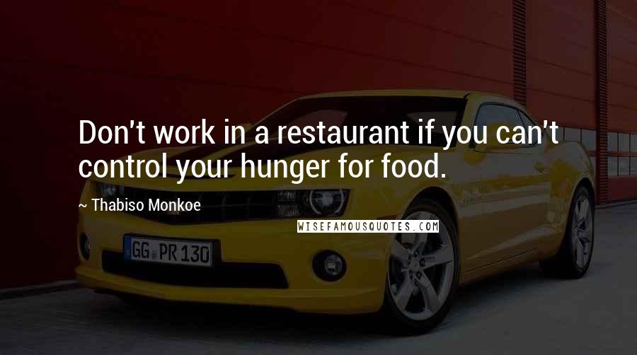 Thabiso Monkoe Quotes: Don't work in a restaurant if you can't control your hunger for food.