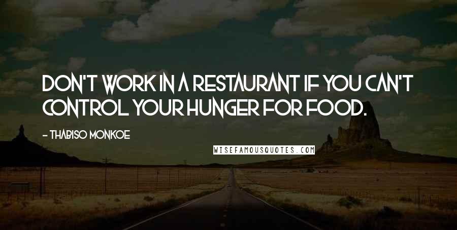 Thabiso Monkoe Quotes: Don't work in a restaurant if you can't control your hunger for food.