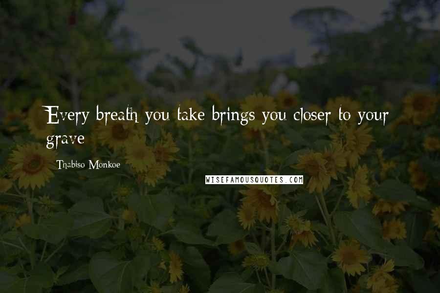 Thabiso Monkoe Quotes: Every breath you take brings you closer to your grave