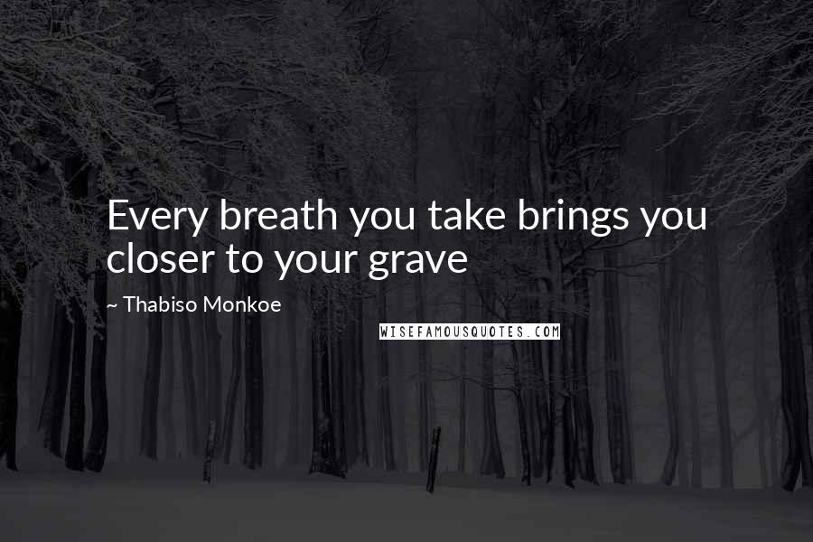 Thabiso Monkoe Quotes: Every breath you take brings you closer to your grave