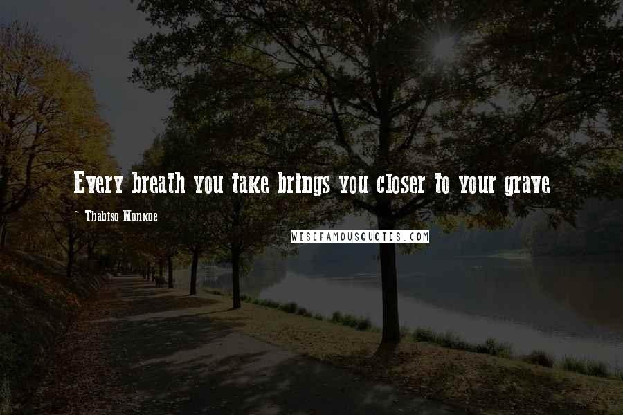 Thabiso Monkoe Quotes: Every breath you take brings you closer to your grave