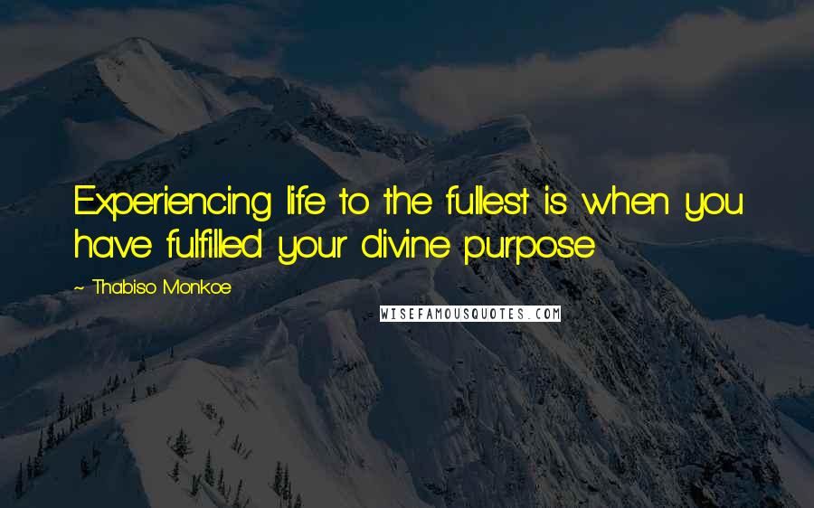 Thabiso Monkoe Quotes: Experiencing life to the fullest is when you have fulfilled your divine purpose
