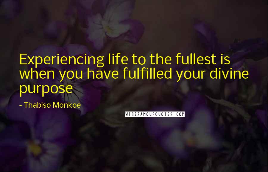 Thabiso Monkoe Quotes: Experiencing life to the fullest is when you have fulfilled your divine purpose