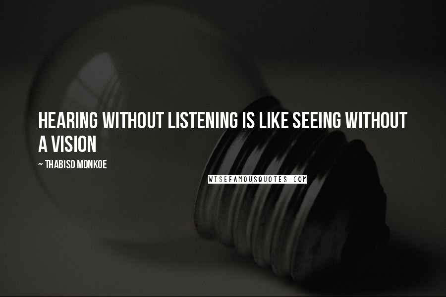Thabiso Monkoe Quotes: Hearing without listening is like seeing without a vision