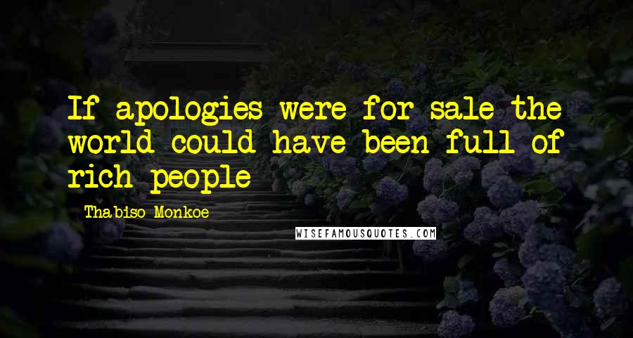 Thabiso Monkoe Quotes: If apologies were for sale the world could have been full of rich people