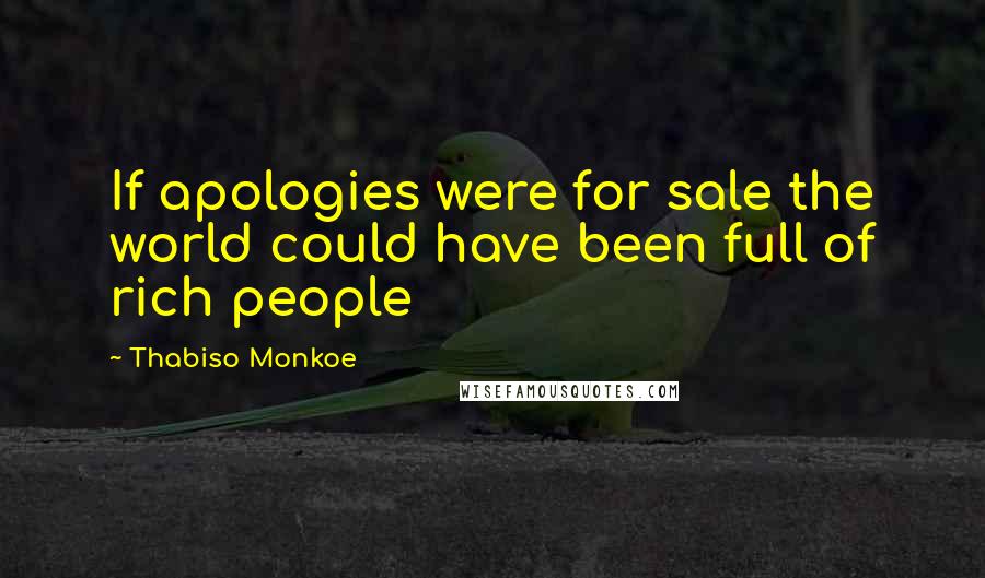 Thabiso Monkoe Quotes: If apologies were for sale the world could have been full of rich people