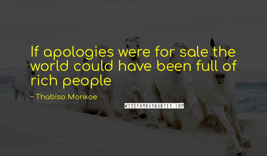 Thabiso Monkoe Quotes: If apologies were for sale the world could have been full of rich people