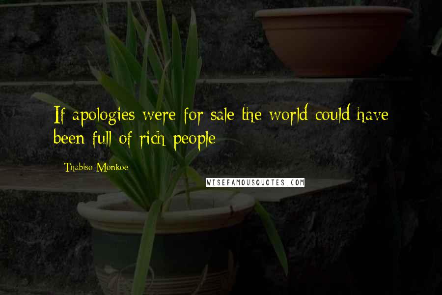 Thabiso Monkoe Quotes: If apologies were for sale the world could have been full of rich people