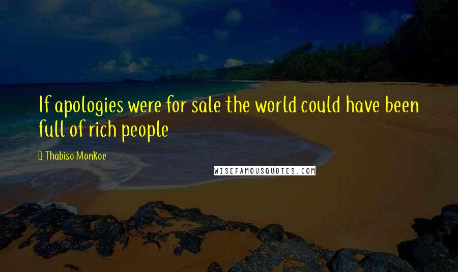 Thabiso Monkoe Quotes: If apologies were for sale the world could have been full of rich people