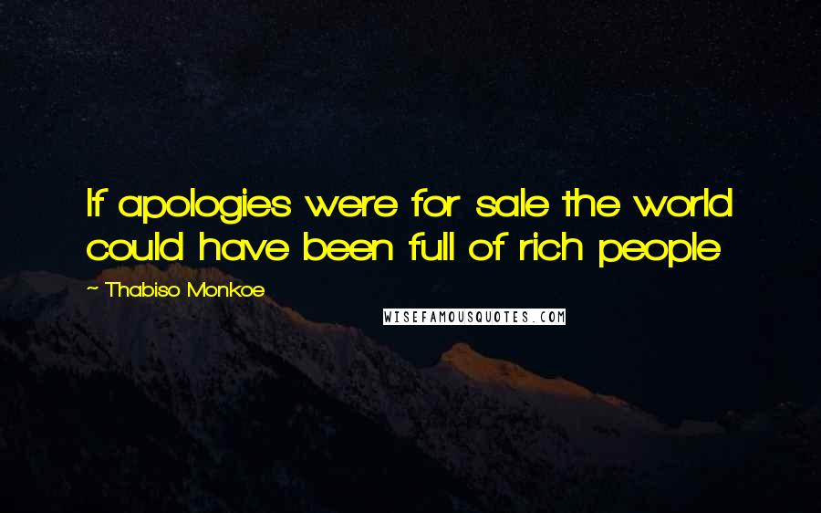 Thabiso Monkoe Quotes: If apologies were for sale the world could have been full of rich people