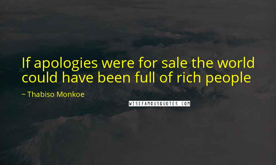 Thabiso Monkoe Quotes: If apologies were for sale the world could have been full of rich people