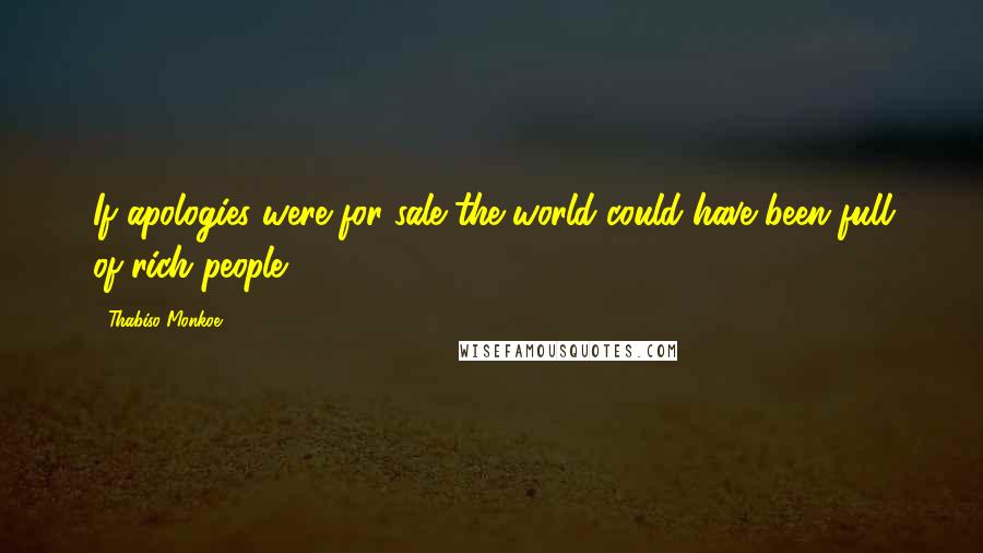 Thabiso Monkoe Quotes: If apologies were for sale the world could have been full of rich people