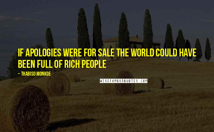 Thabiso Monkoe Quotes: If apologies were for sale the world could have been full of rich people