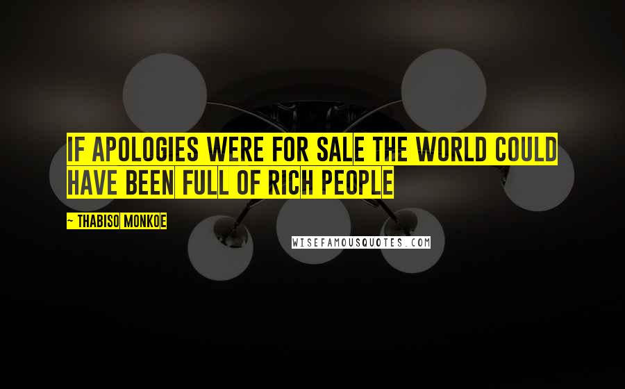 Thabiso Monkoe Quotes: If apologies were for sale the world could have been full of rich people